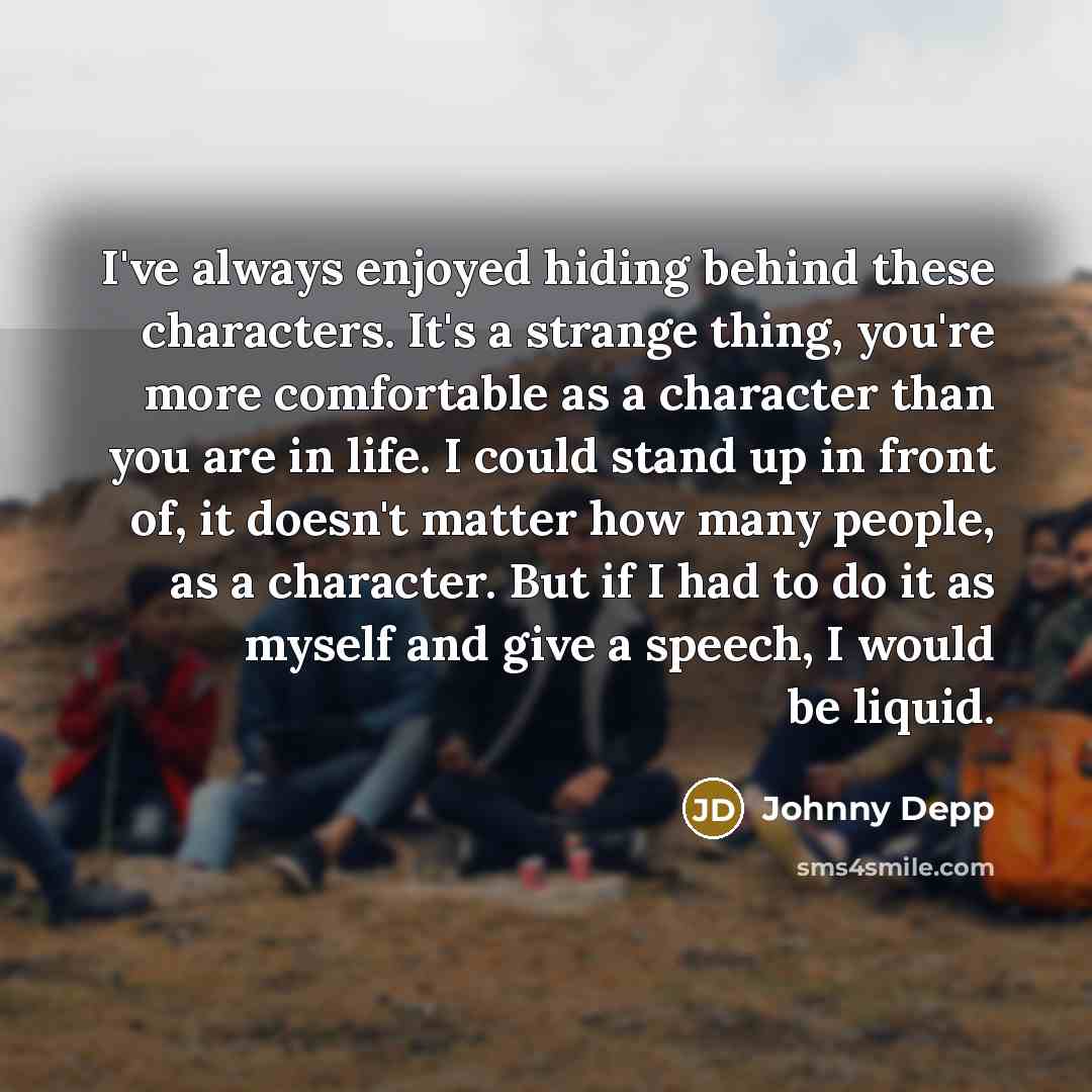 “I've always enjoyed hiding behind these characters. It's a strange…” quote by Johnny Depp