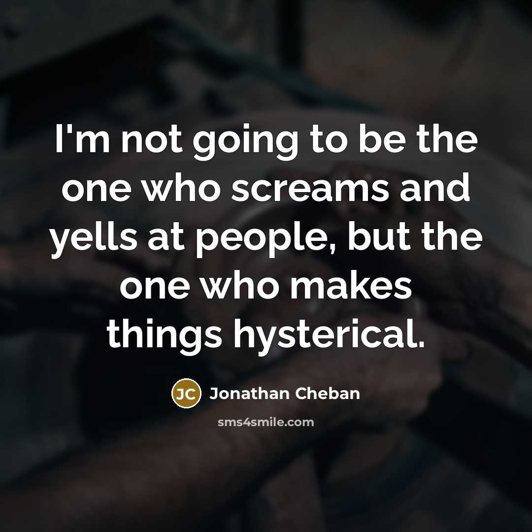 “I'm not going to be the one who screams and…” quote by Jonathan Cheban