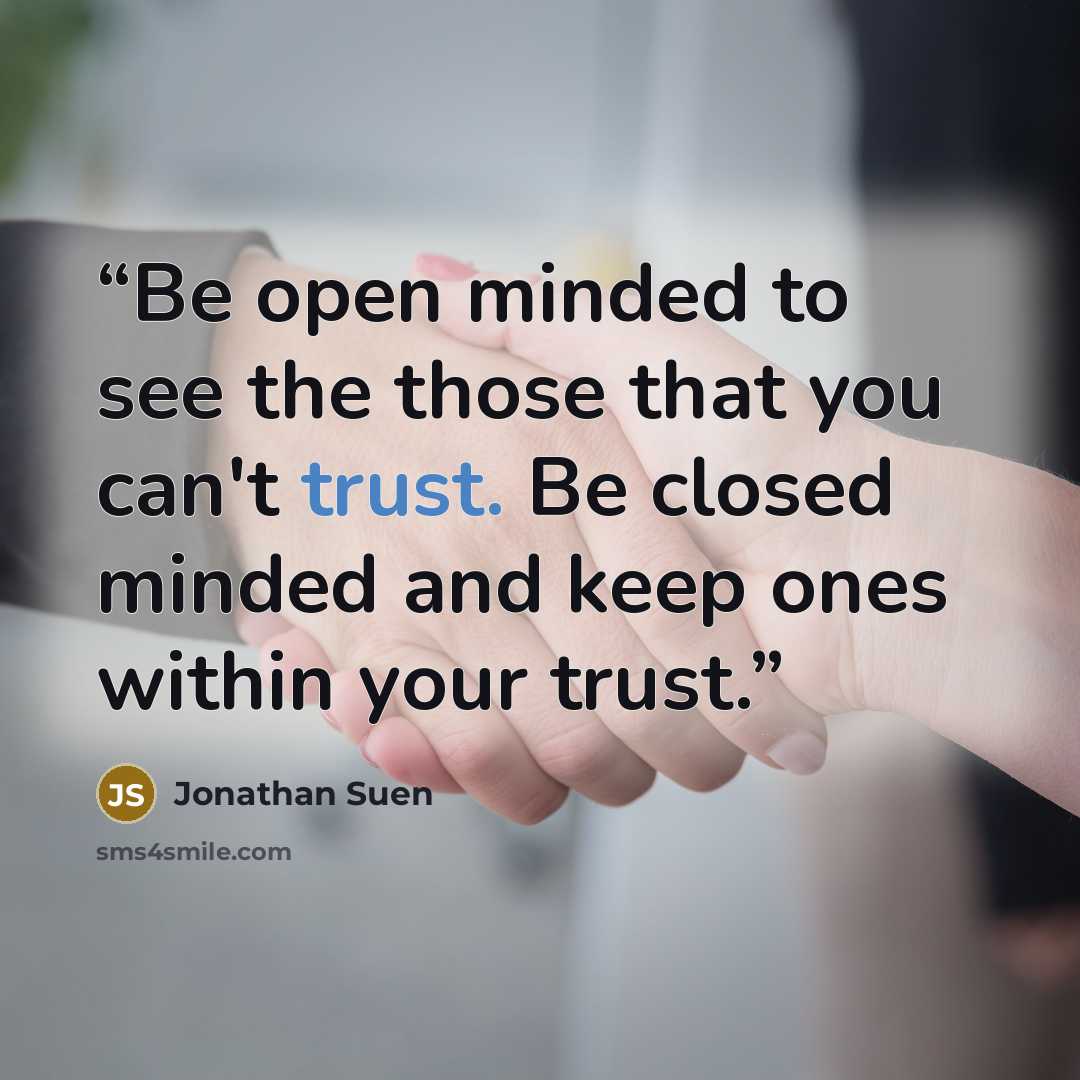 “Be open minded to see the those that you can't trust. Be closed minded and keep ones within your trust.” quote by Jonathan Suen