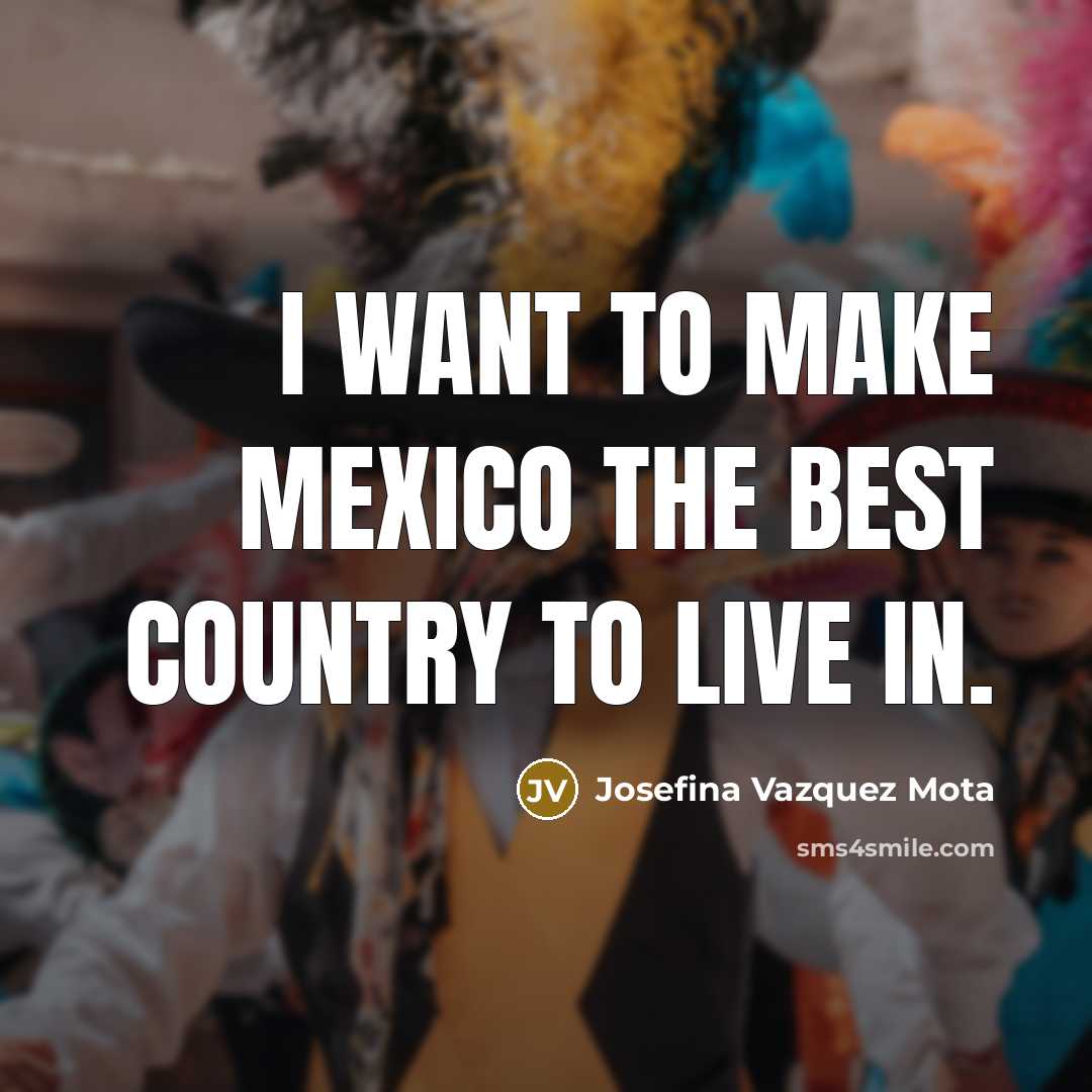 “I want to make Mexico the best country to live…” quote by Josefina Vazquez Mota