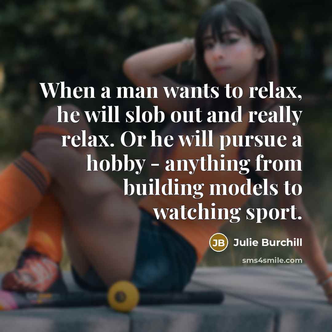 “When a man wants to relax, he will slob out…” quote by Julie Burchill