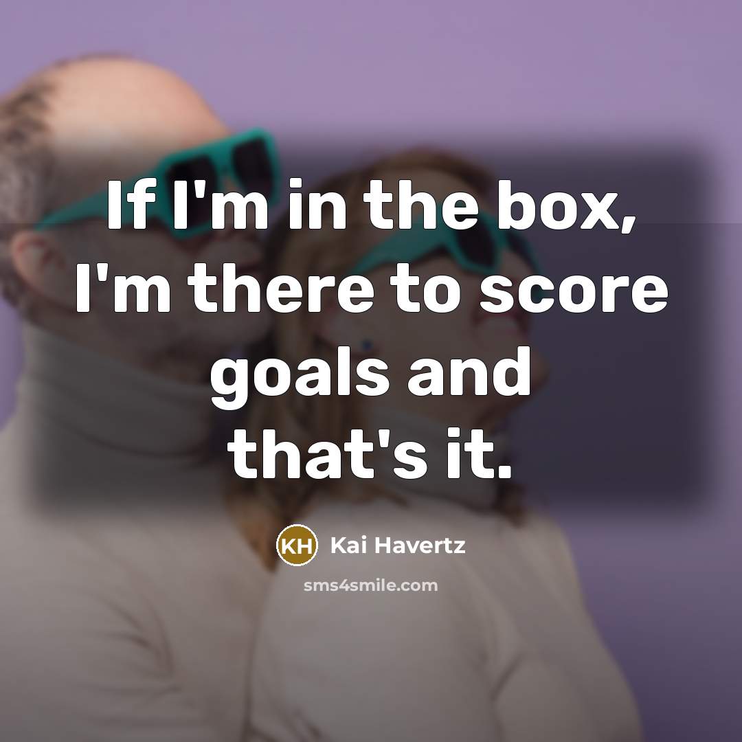 “If I'm in the box, I'm there to score goals…” quote by Kai Havertz