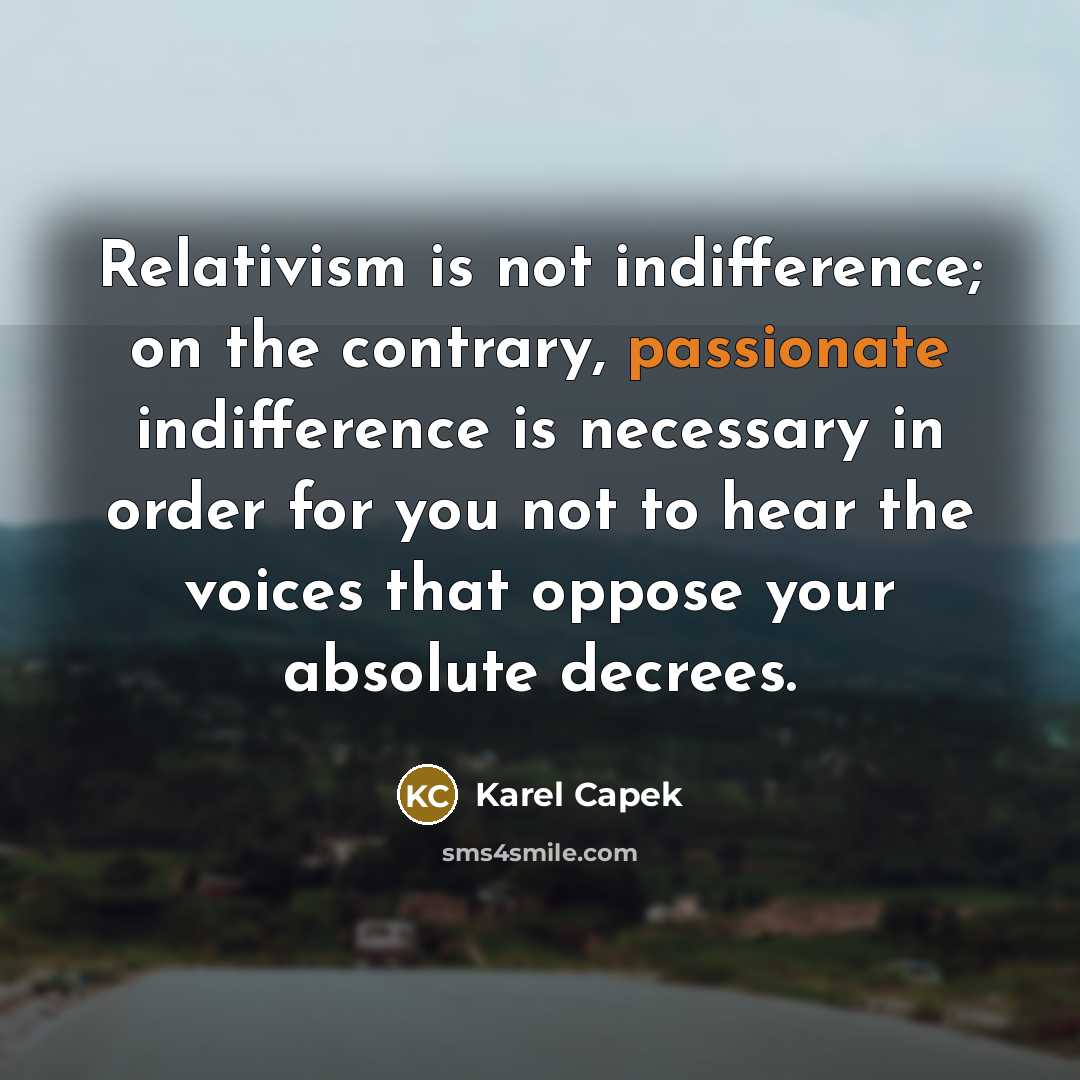 “Relativism is not indifference; on the contrary, passionate indifference is…” quote by Karel Capek