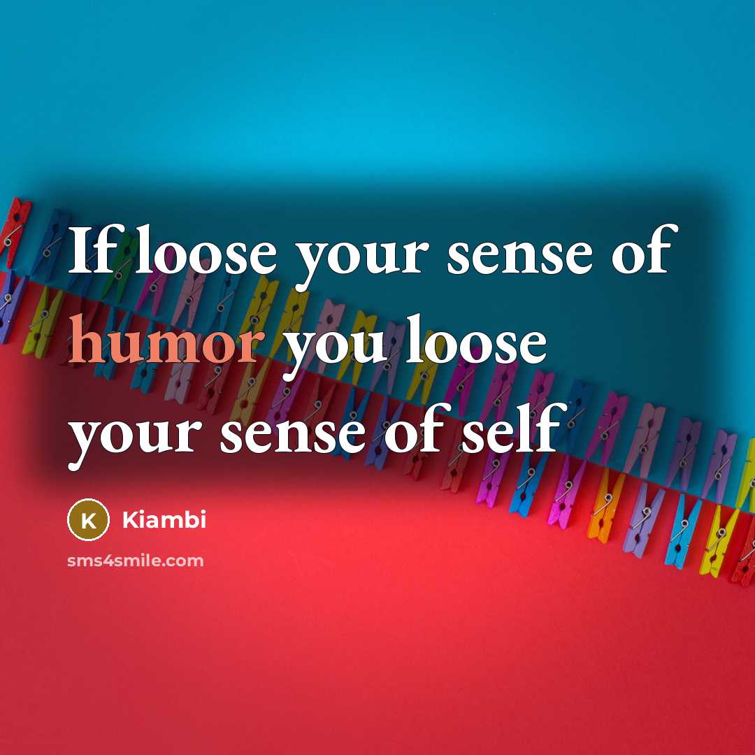“If loose your sense of humor you loose your sense…” quote by Kiambi