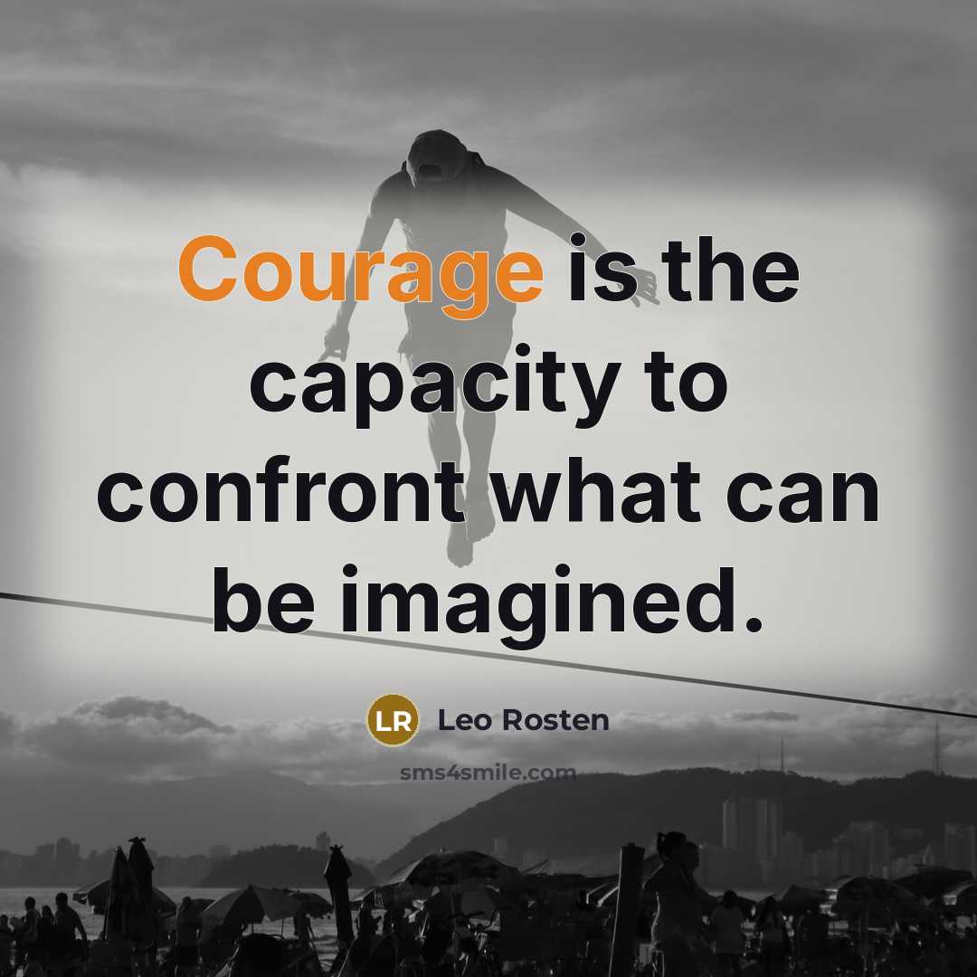 “Courage is the capacity to confront what can be imagined.…” quote by Leo Rosten