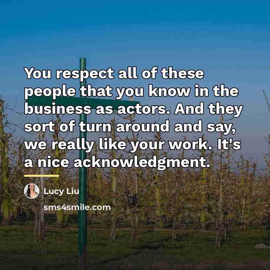 “You respect all of these people that you know in…” quote by Lucy Liu