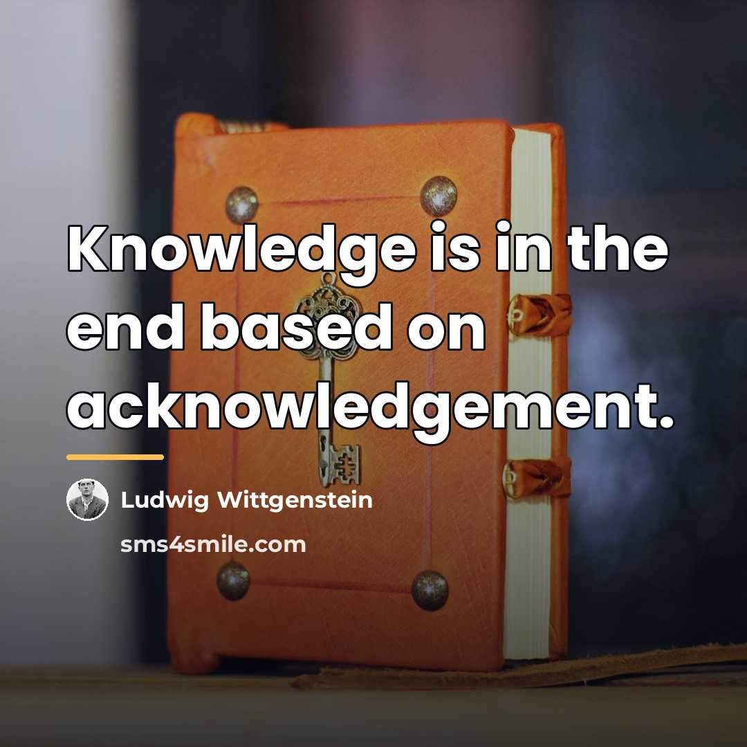 “Knowledge is in the end based on acknowledgement.…” quote by Ludwig Wittgenstein