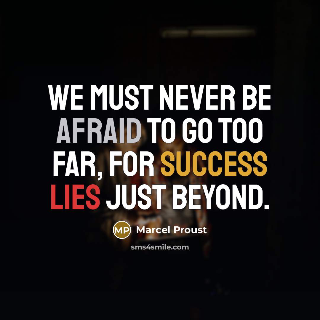 “We must never be afraid to go too far, for success lies just beyond.” quote by Marcel Proust