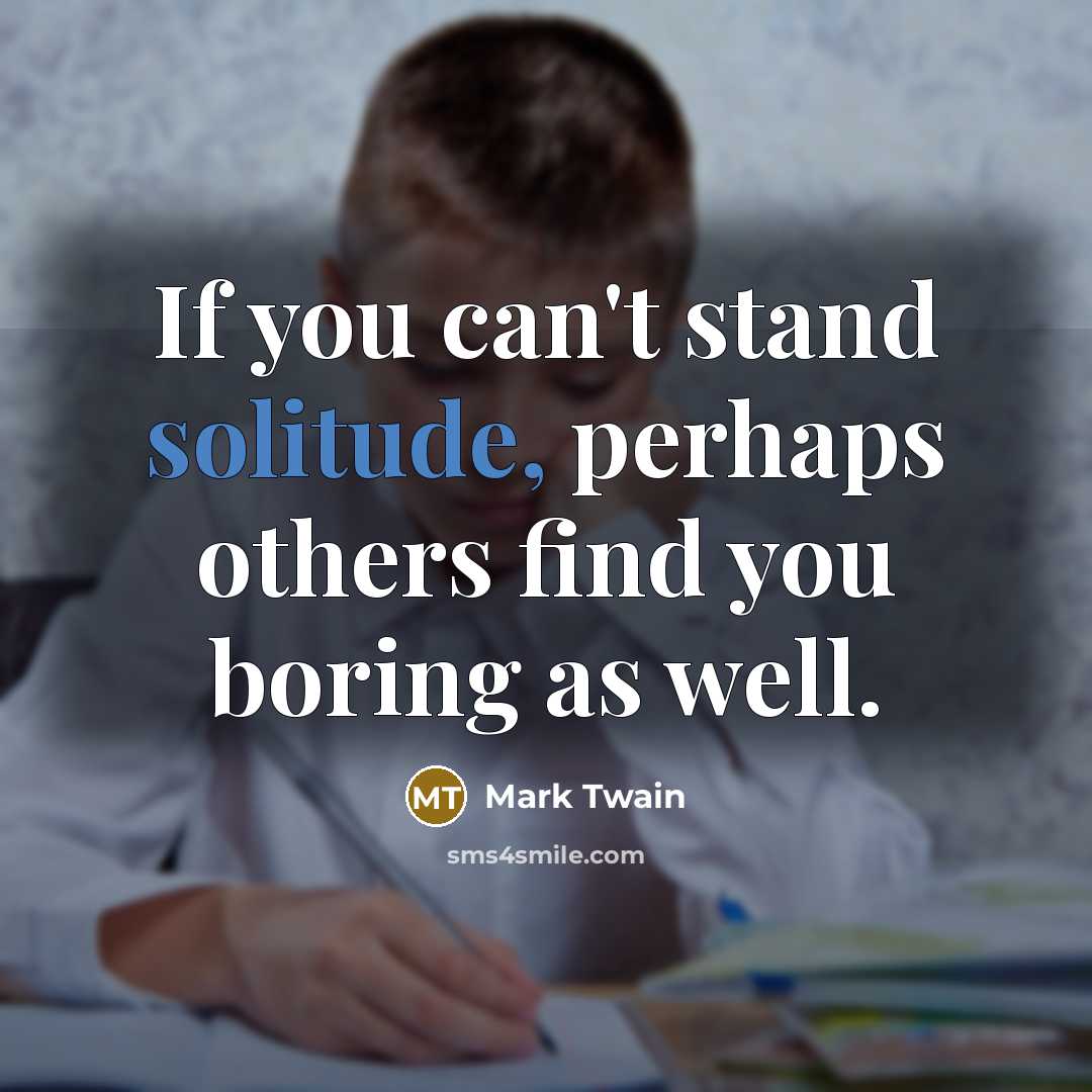 “If you can't stand solitude, perhaps others find you boring…” quote by Mark Twain
