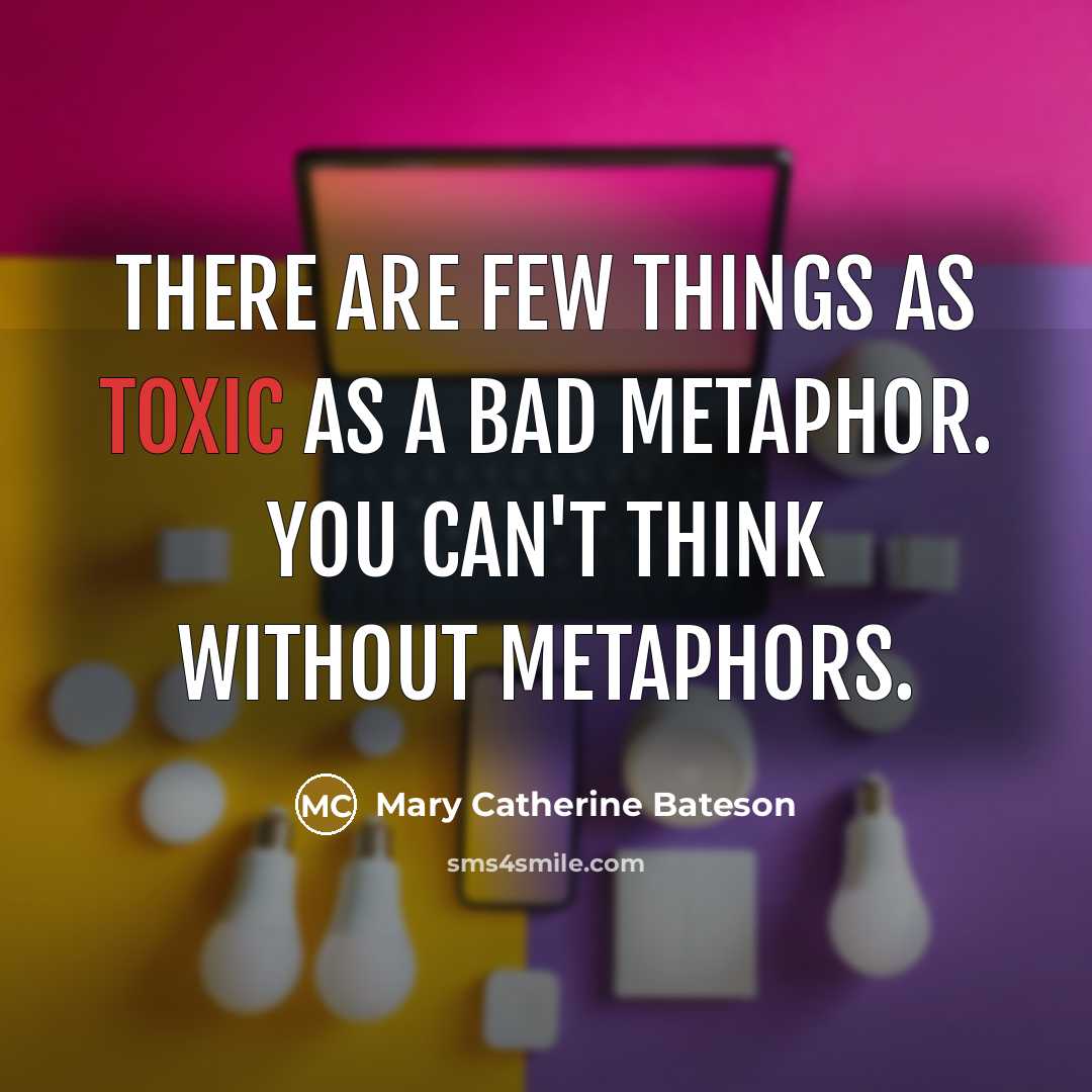 “There are few things as toxic as a bad metaphor.…” quote by Mary Catherine Bateson