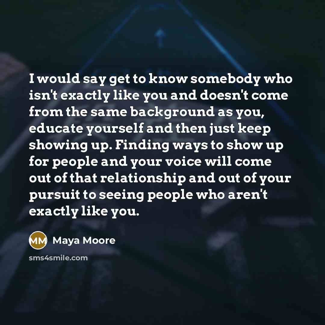 “I would say get to know somebody who isn't exactly…” quote by Maya Moore