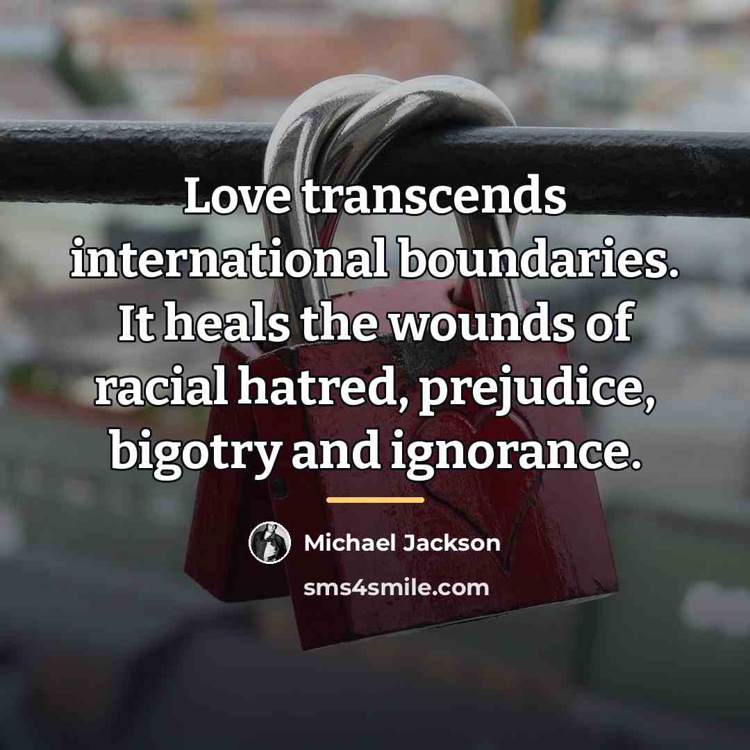 “Love transcends international boundaries. It heals the wounds of racial…” quote by Michael Jackson