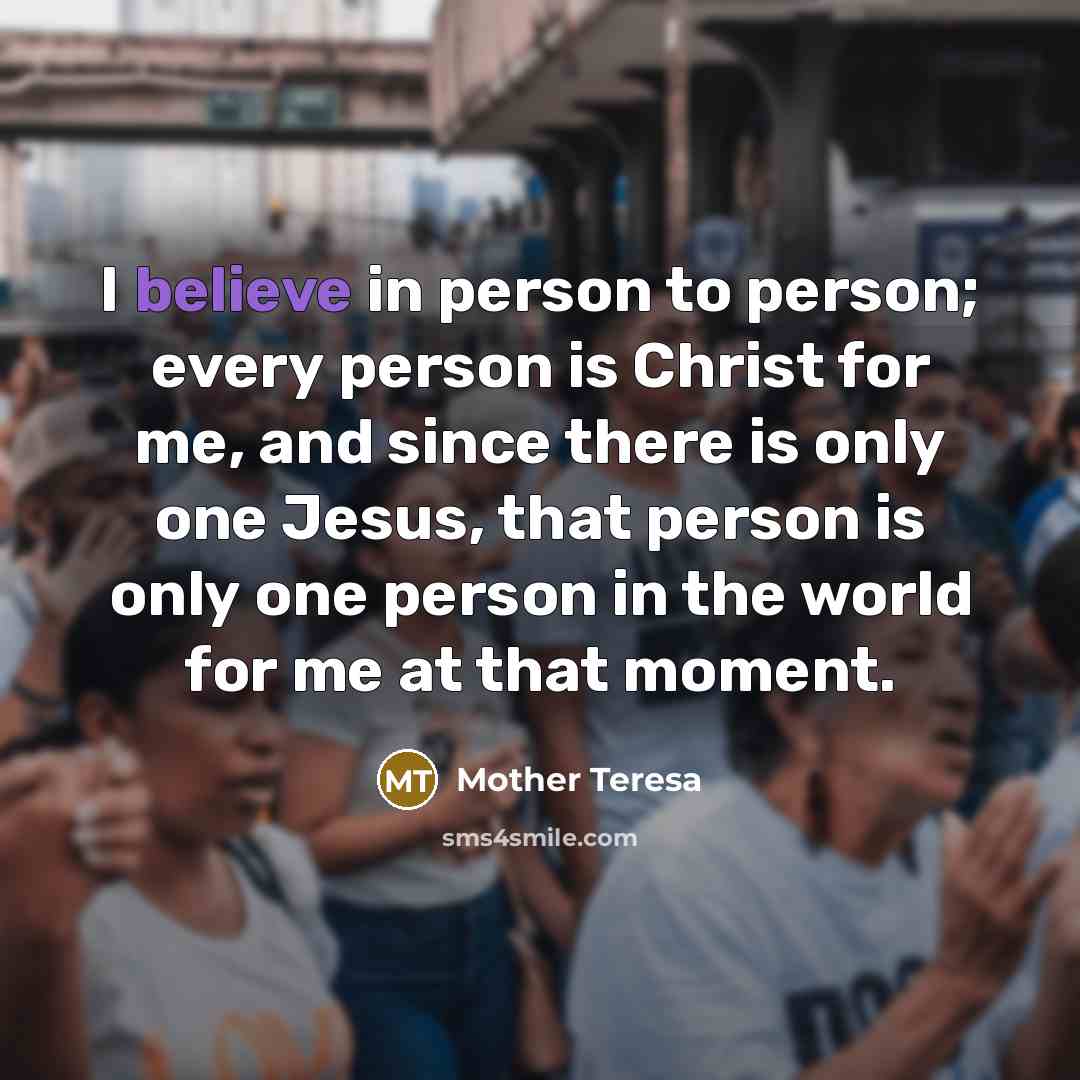 “I believe in person to person; every person is Christ…” quote by Mother Teresa