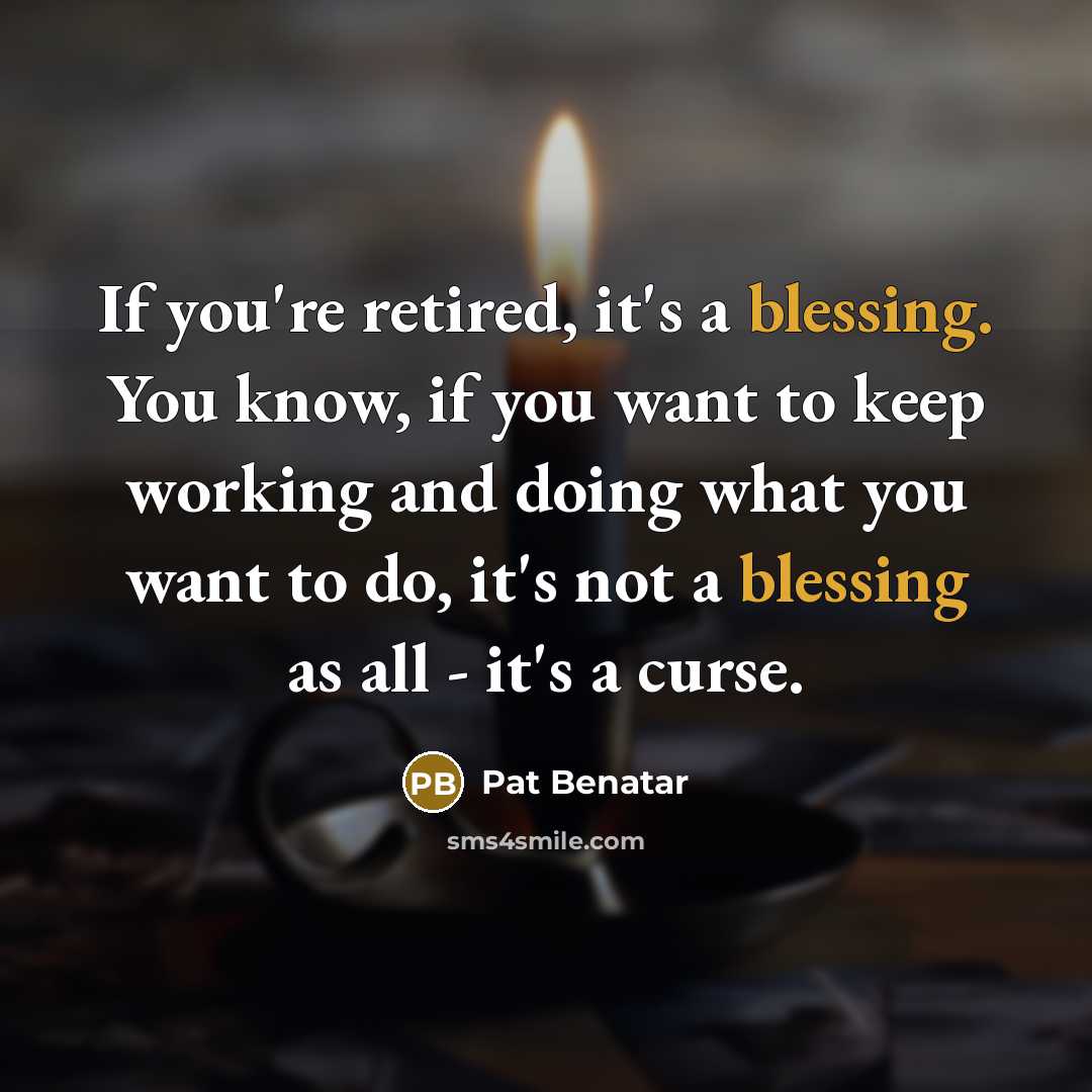 “If you're retired, it's a blessing. You know, if you…” quote by Pat Benatar