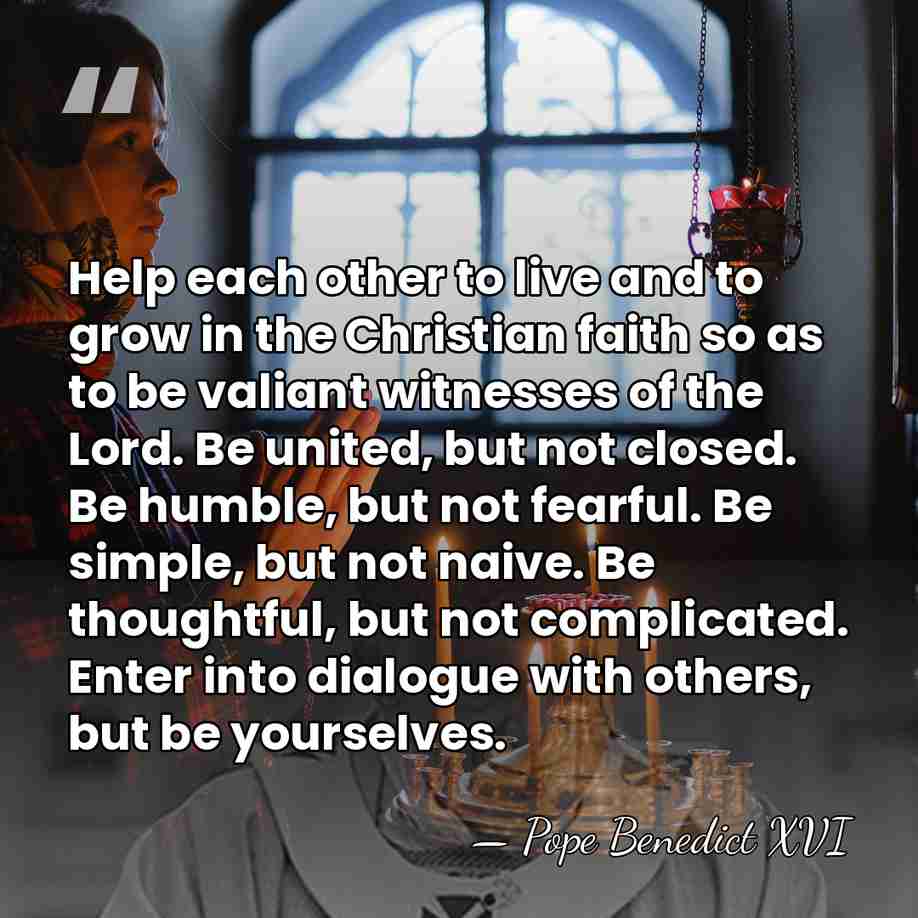 Help each other to live and to grow in the Christian faith&hellip; - Pope Benedict XVI
