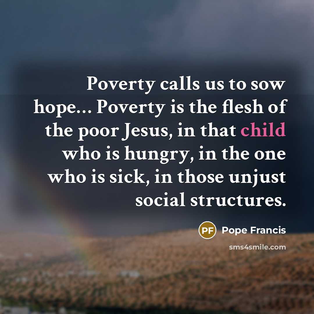 “Poverty calls us to sow hope.... Poverty is the flesh…” quote by Pope Francis
