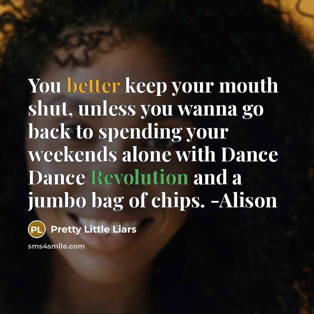 “You better keep your mouth shut, unless you wanna go back to spending your weekends alone with Dance Dance Revolution and a jumbo bag of chips. -Alison” quote by Pretty Little Liars