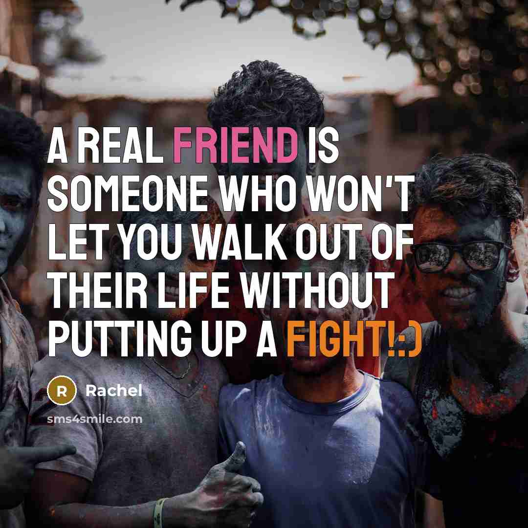 “A real friend is someone who won't let you walk out of their life without putting up a fight!:)” quote by Rachel