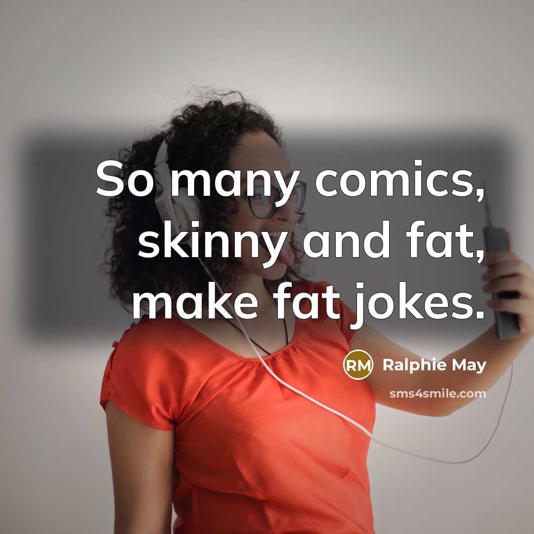 “So many comics, skinny and fat, make fat jokes.” quote by Ralphie May