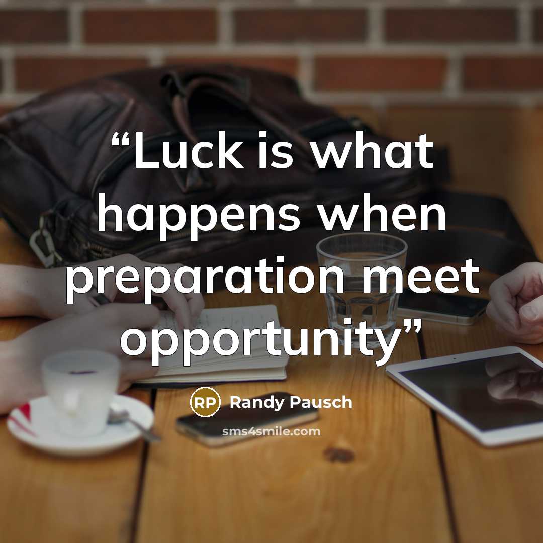 “Luck is what happens when preparation meet opportunity” quote by Randy Pausch