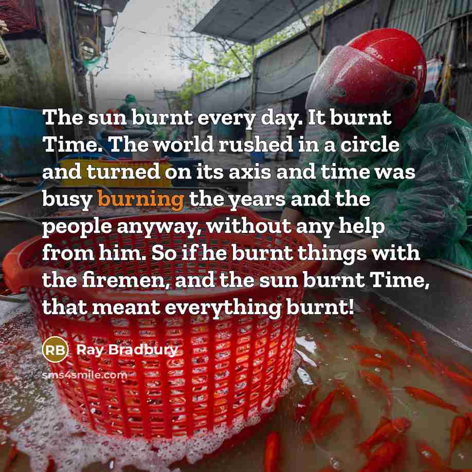 “The sun burnt every day. It burnt Time. The world…” quote by Ray Bradbury