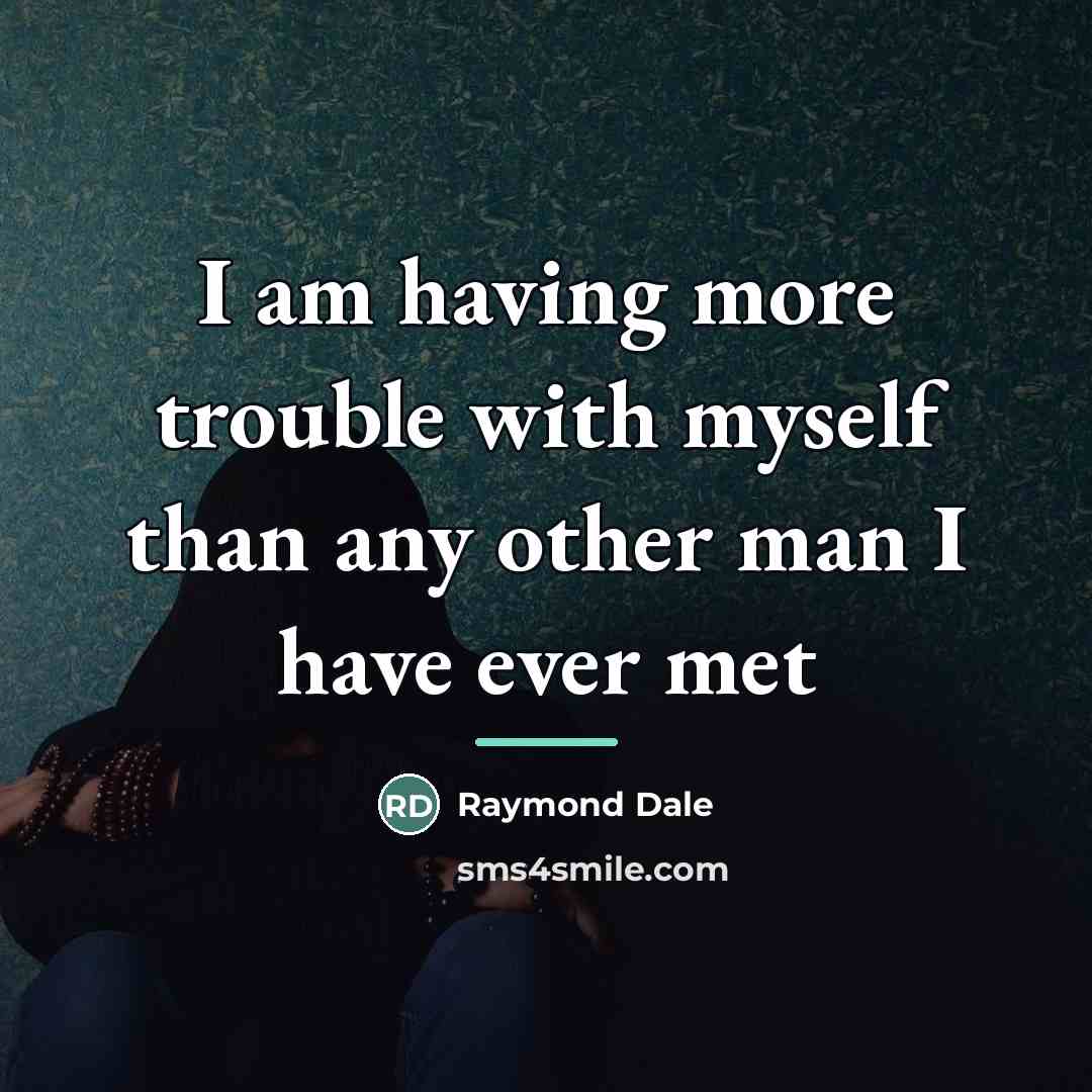 “I am having more trouble with myself than any other…” quote by Raymond Dale
