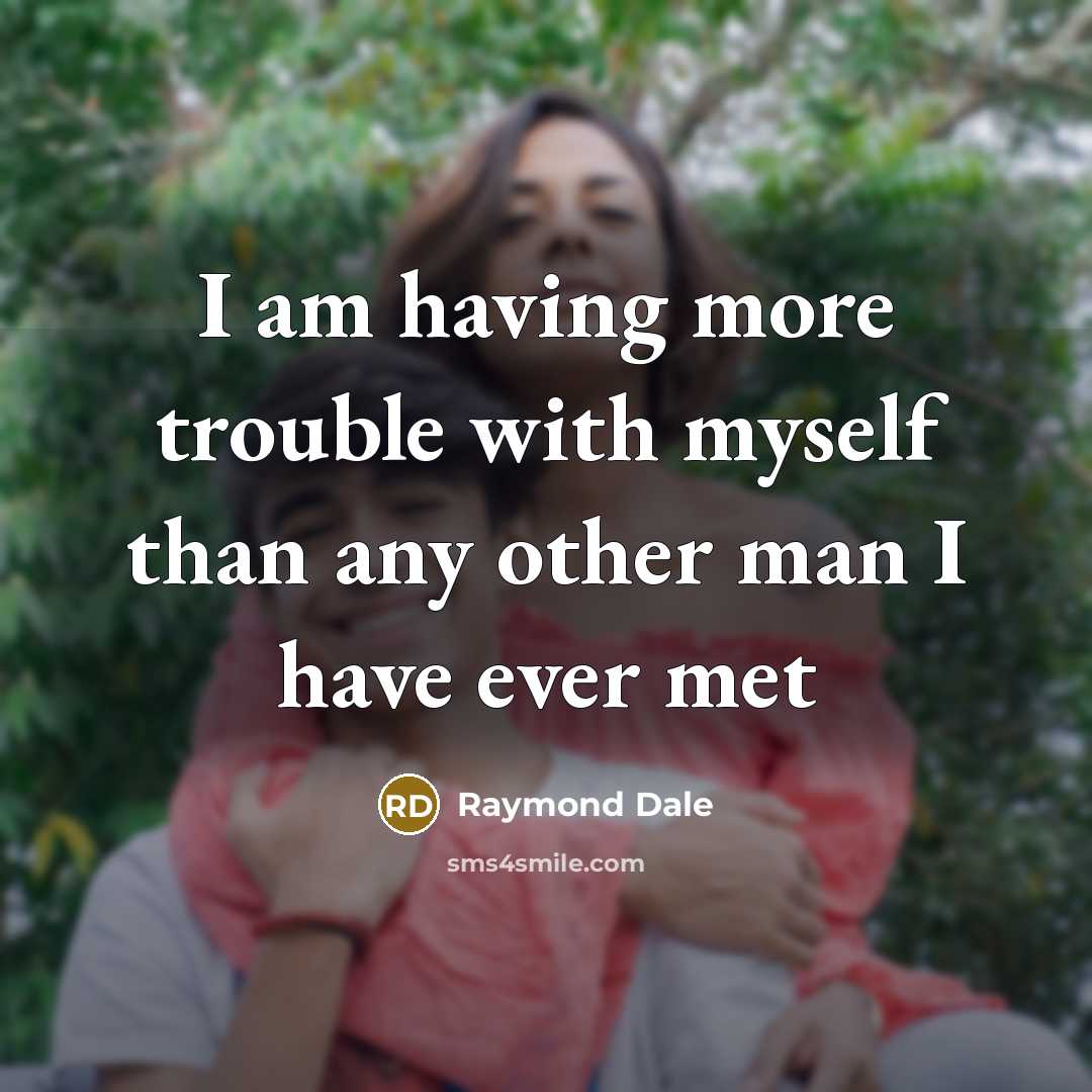 “I am having more trouble with myself than any other man I have ever met” quote by Raymond Dale