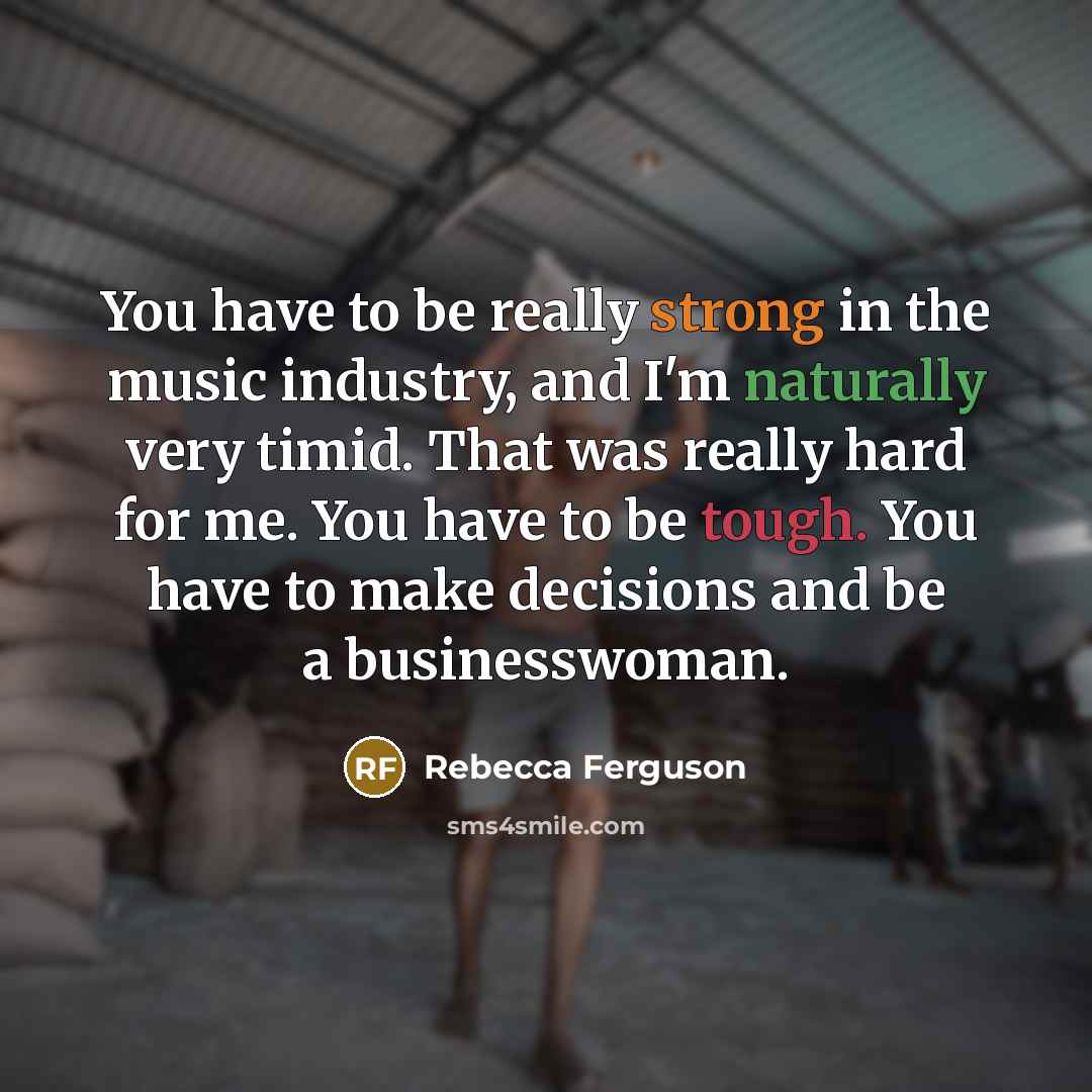 “You have to be really strong in the music industry,…” quote by Rebecca Ferguson