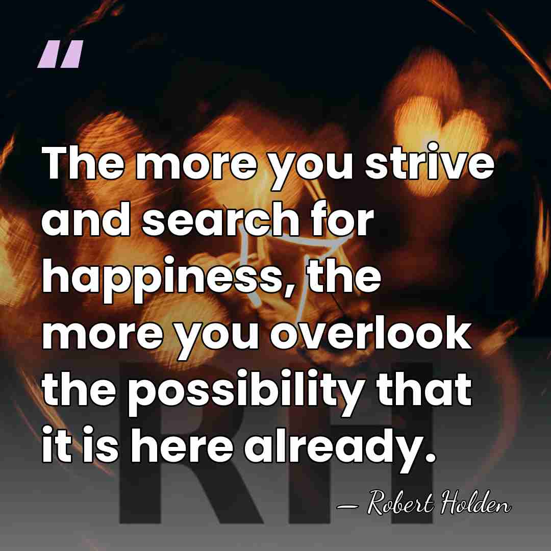 The more you strive and search for happiness, the more you overlook&hellip; - Robert Holden