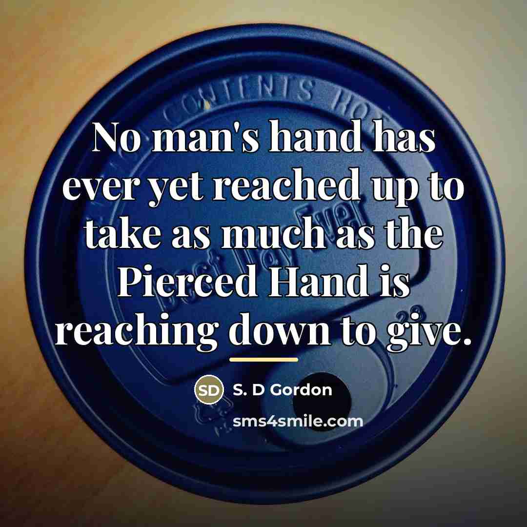 “No man's hand has ever yet reached up to take…” quote by S. D Gordon