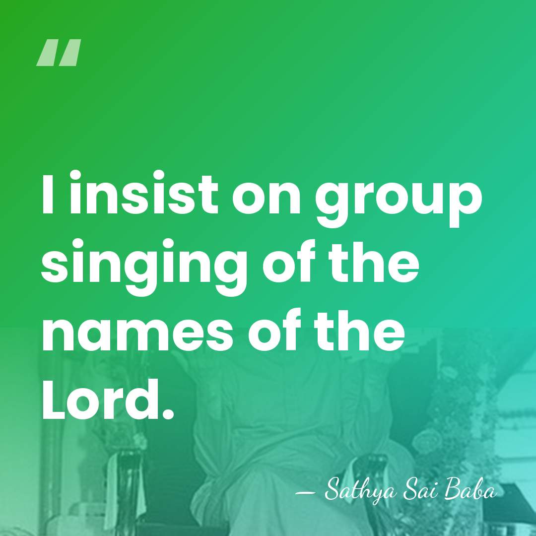 I insist on group singing of the names of the Lord. - Sathya Sai Baba