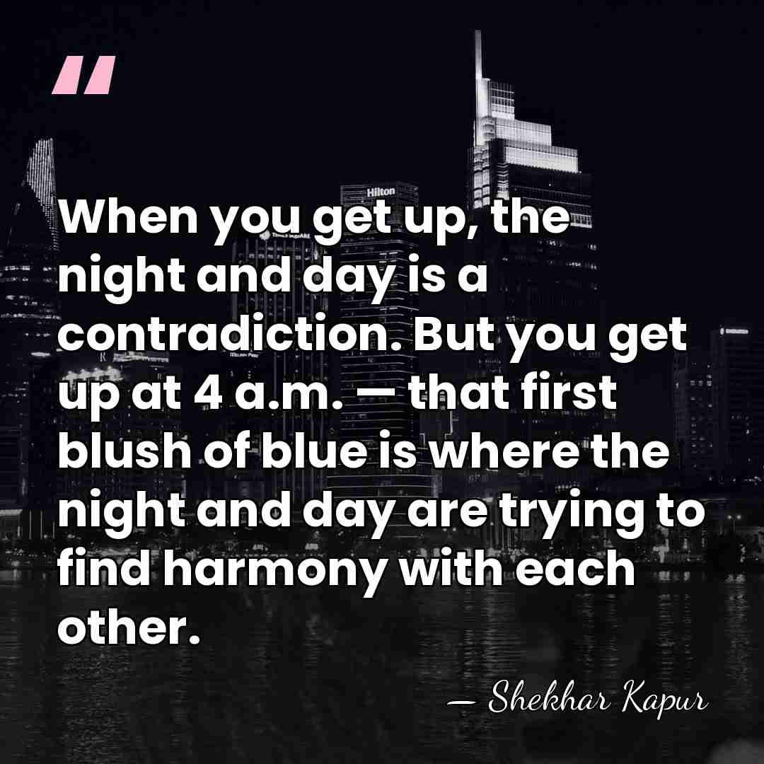 When you get up, the night and day is a contradiction. But&hellip; - Shekhar Kapur