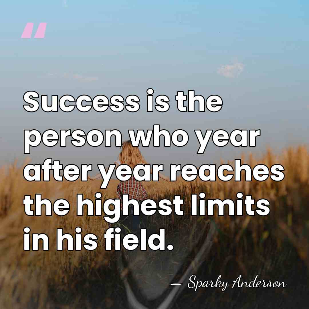 Success is the person who year after year reaches the highest limits&hellip; - Sparky Anderson