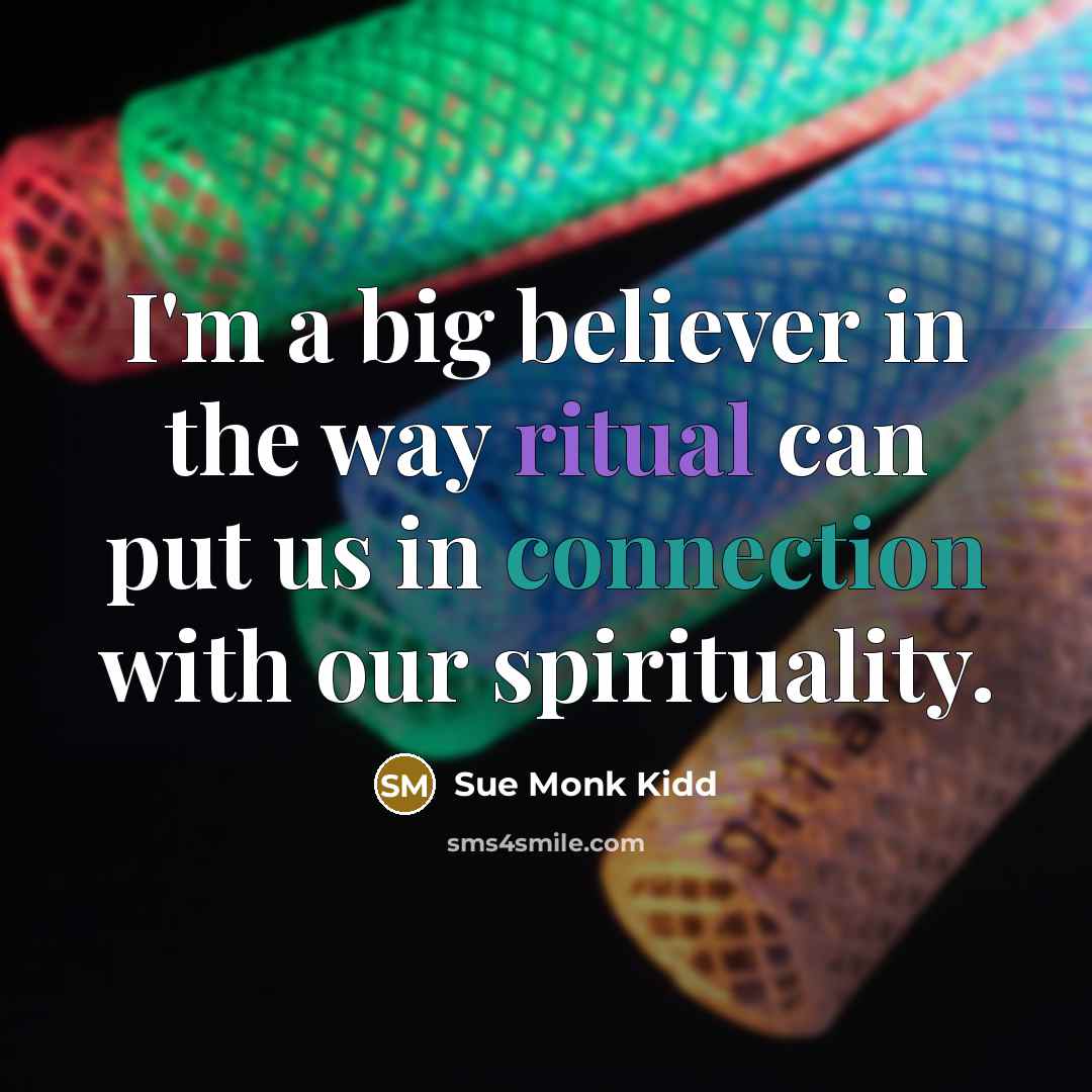 “I'm a big believer in the way ritual can put…” quote by Sue Monk Kidd