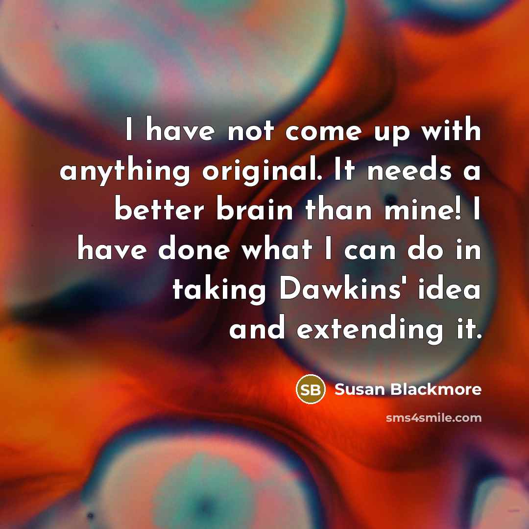 “I have not come up with anything original. It needs…” quote by Susan Blackmore