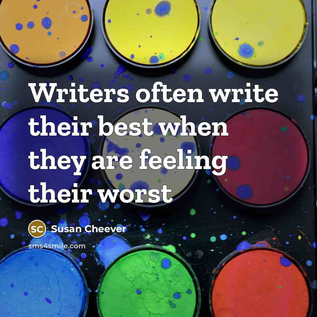 “Writers often write their best when they are feeling their worst” quote by Susan Cheever