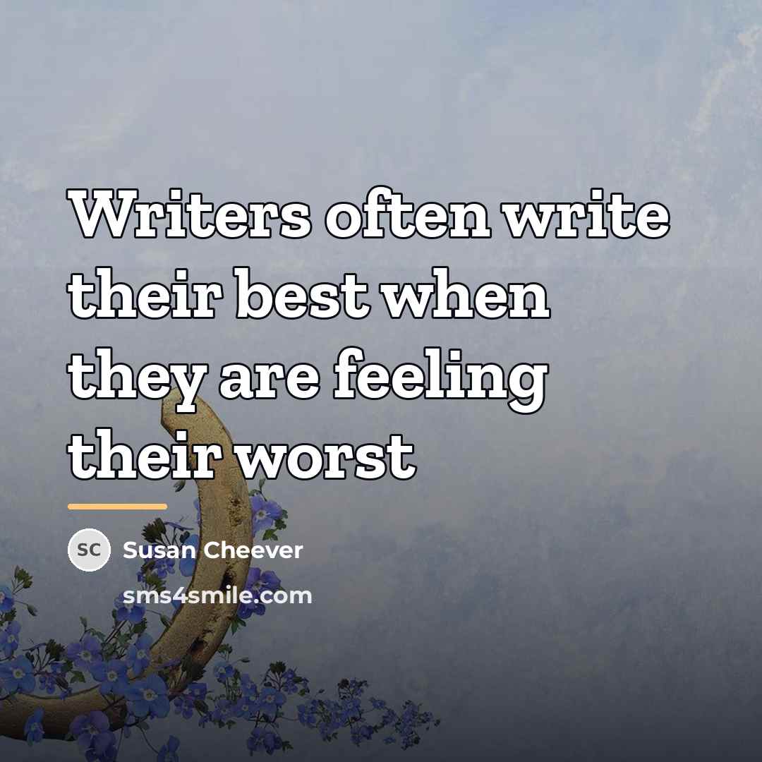 “Writers often write their best when they are feeling their…” quote by Susan Cheever