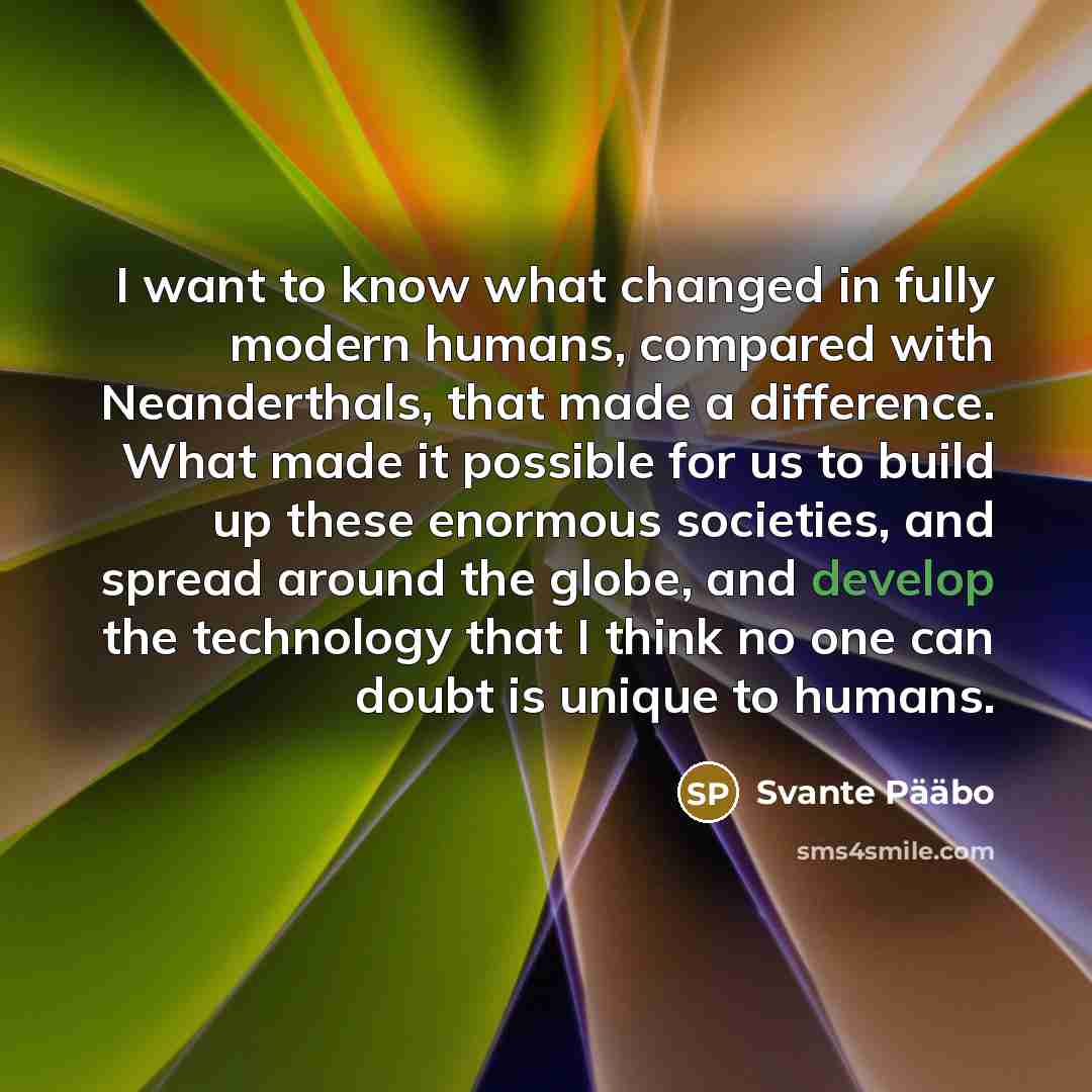 “I want to know what changed in fully modern humans,…” quote by Svante Paabo