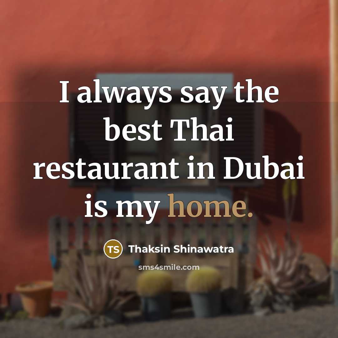 “I always say the best Thai restaurant in Dubai is…” quote by Thaksin Shinawatra