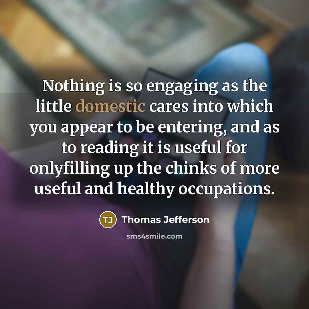 “Nothing is so engaging as the little domestic cares into…” quote by Thomas Jefferson