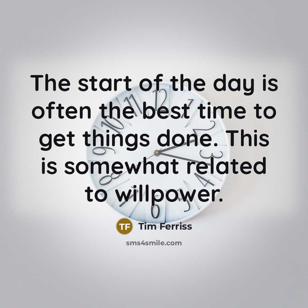 “The start of the day is often the best time to get things done. This is somewhat related to willpower.” quote by Tim Ferriss