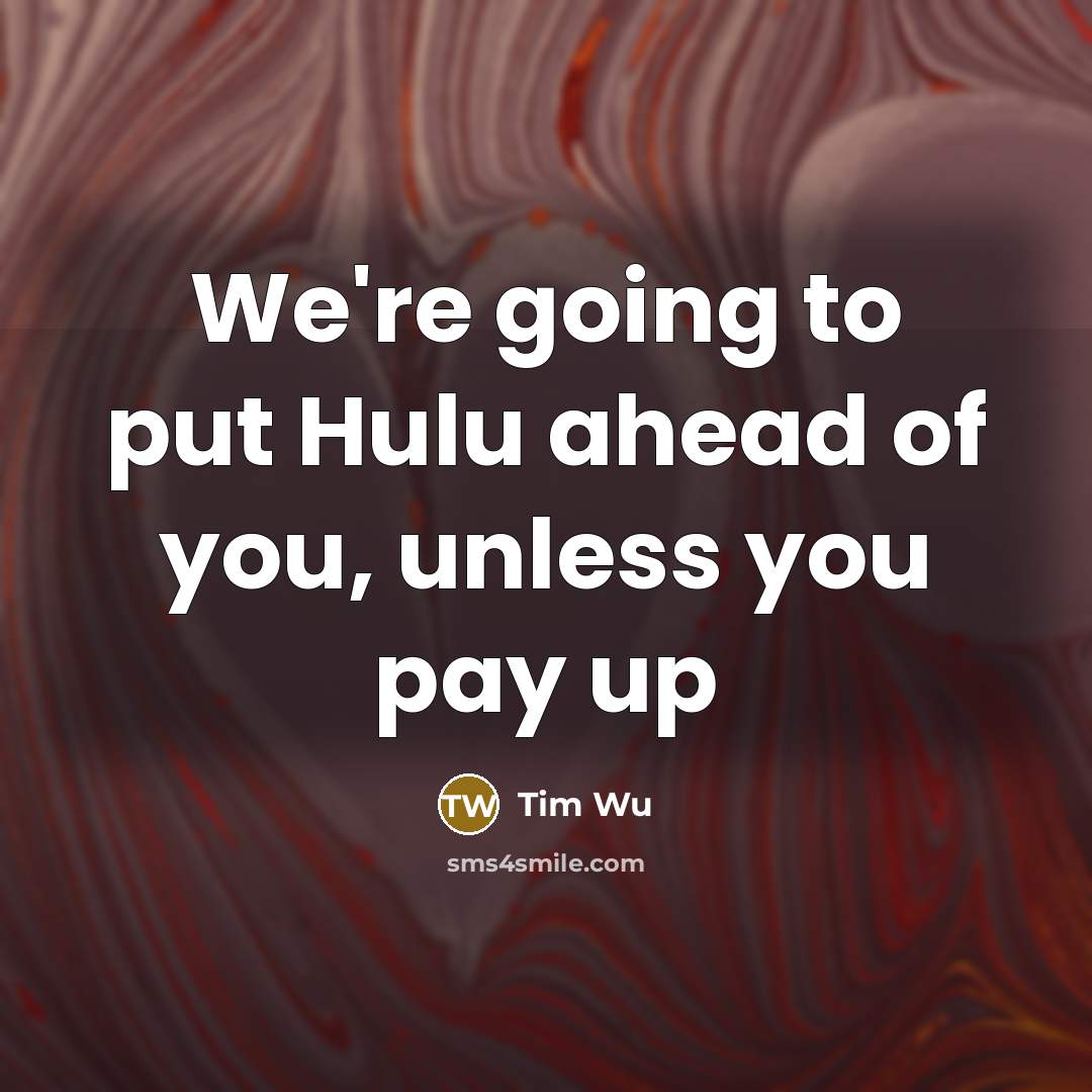 “We're going to put Hulu ahead of you, unless you…” quote by Tim Wu