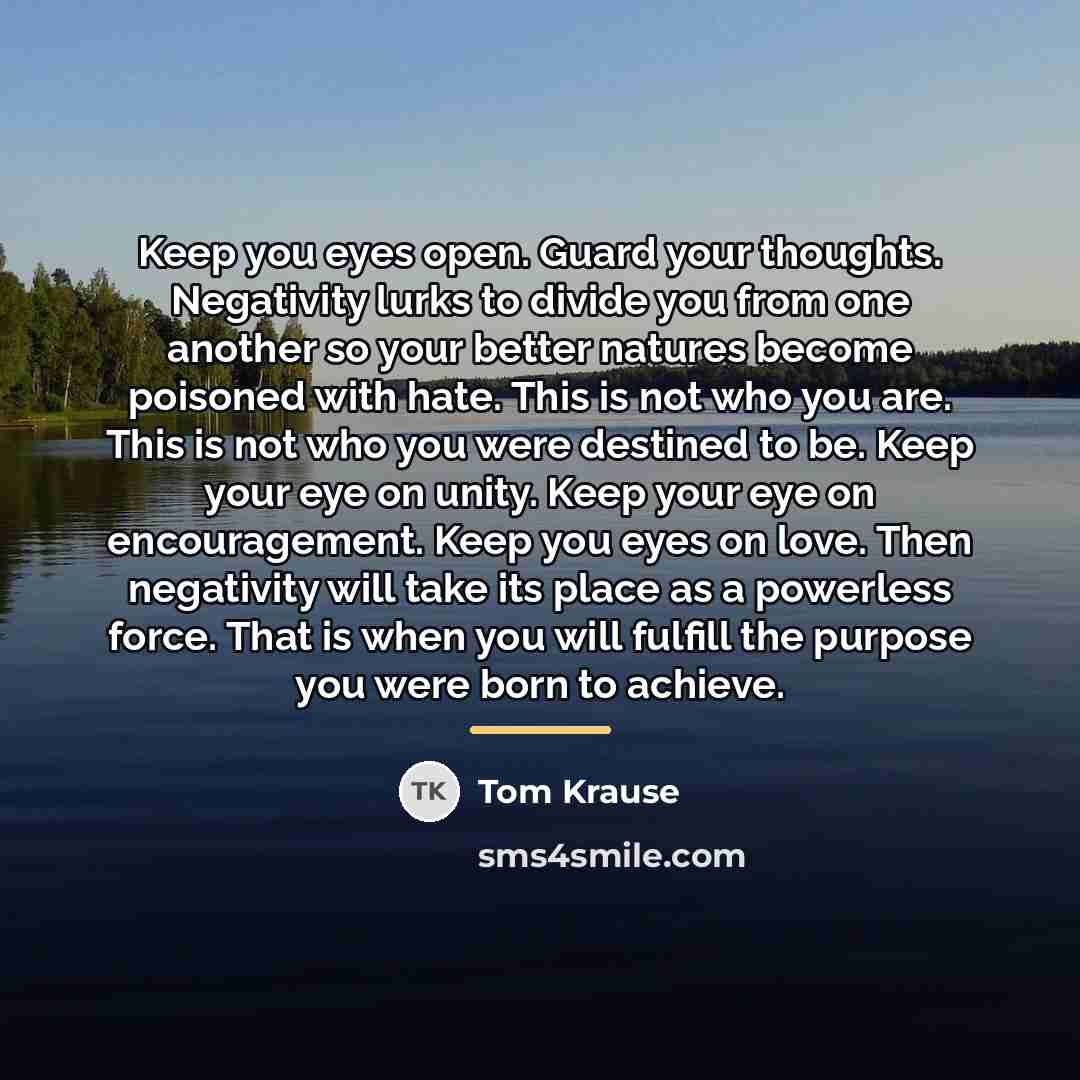“Keep you eyes open. Guard your thoughts. Negativity lurks to…” quote by Tom Krause