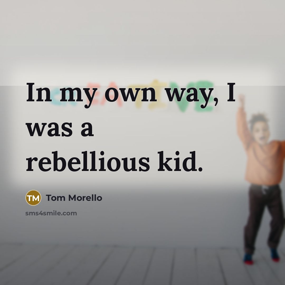 “In my own way, I was a rebellious kid.…” quote by Tom Morello