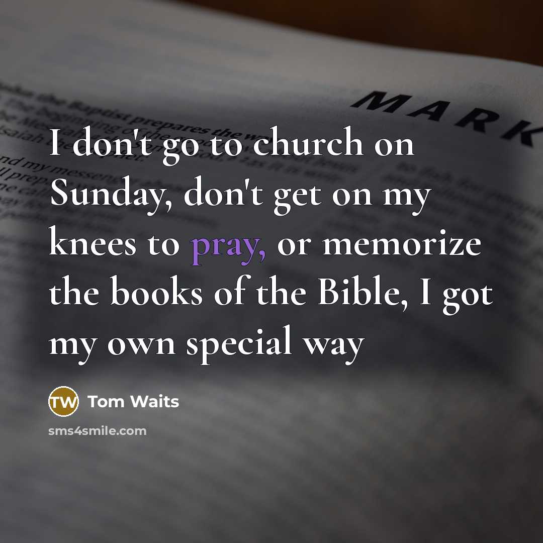 “I don't go to church on Sunday, don't get on…” quote by Tom Waits