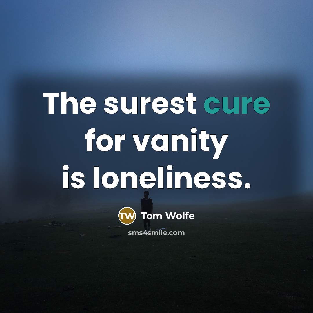 “The surest cure for vanity is loneliness.…” quote by Tom Wolfe