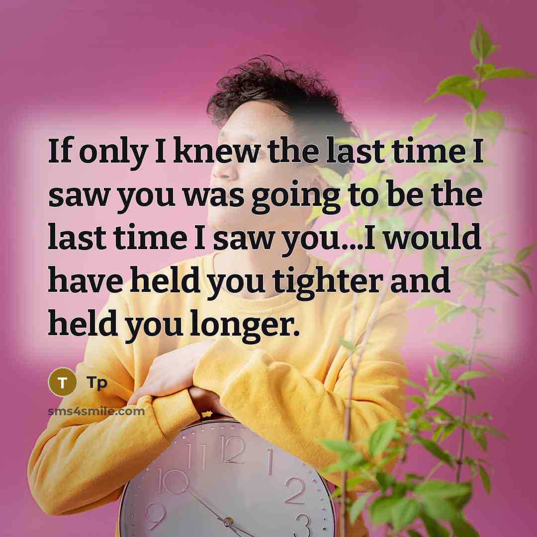 “If only I knew the last time I saw you was going to be the last time I saw you...I would have held you tighter and held you longer.” quote by Tp