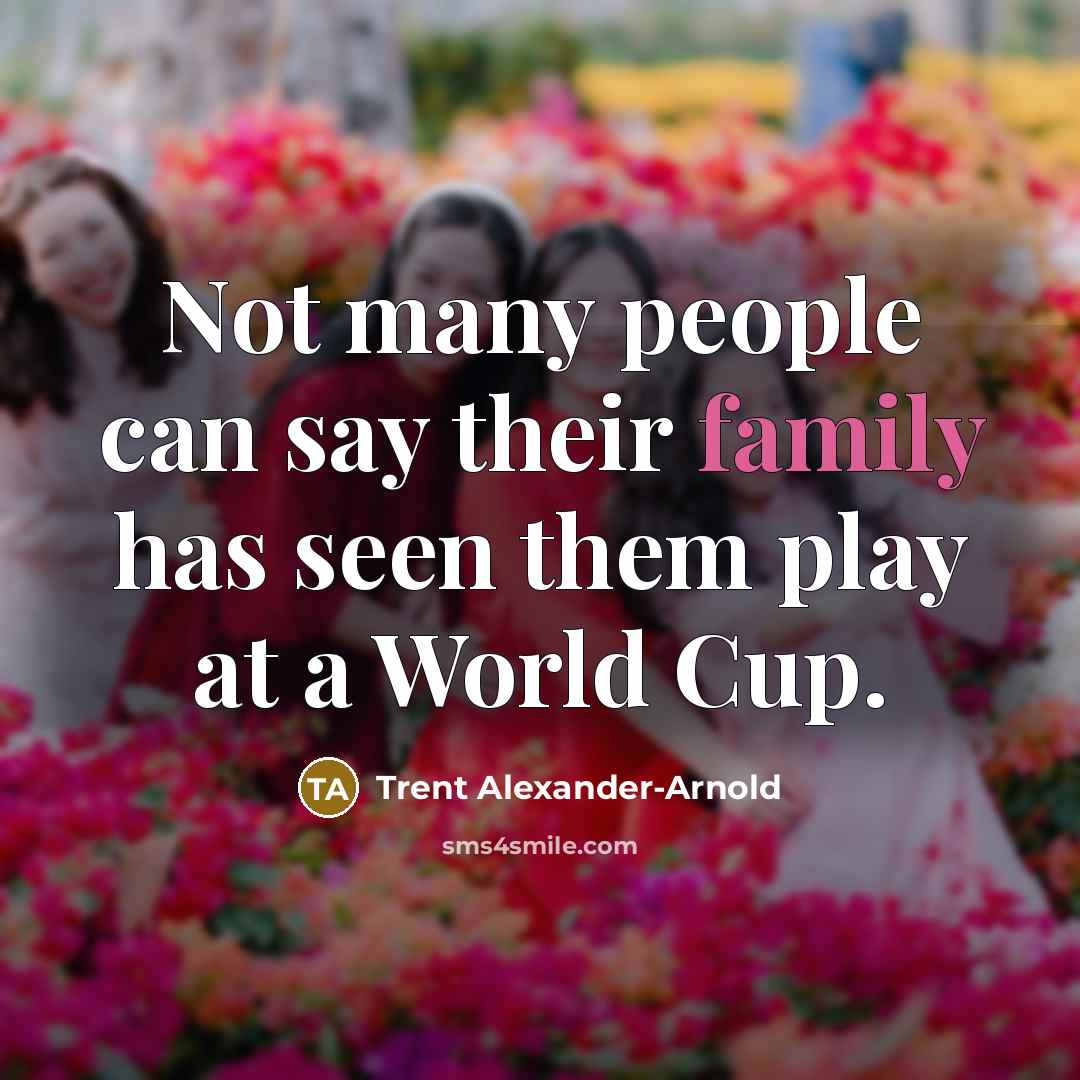 “Not many people can say their family has seen them…” quote by Trent Alexander-Arnold
