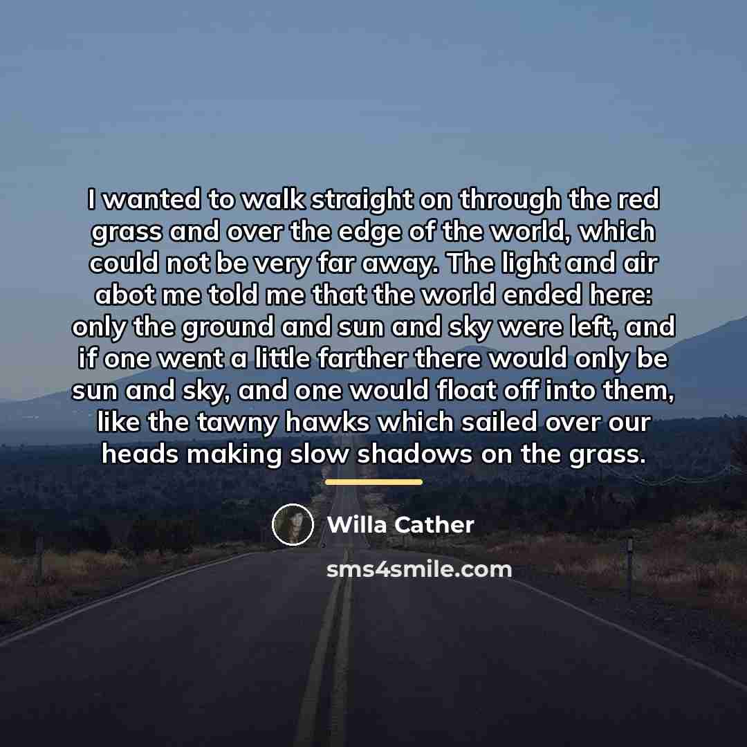 “I wanted to walk straight on through the red grass…” quote by Willa Cather