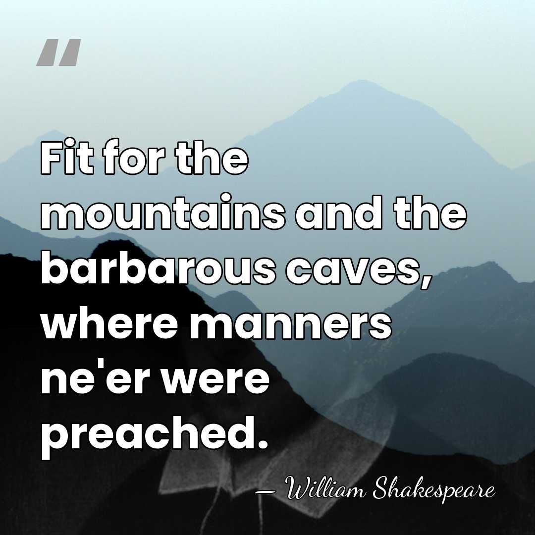 Fit for the mountains and the barbarous caves, where manners ne'er were&hellip; - William Shakespeare